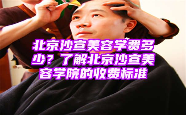 北京沙宣美容学费多少？了解北京沙宣美容学院的收费标准