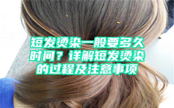 短发烫染一般要多久时间？详解短发烫染的过程及注意事项