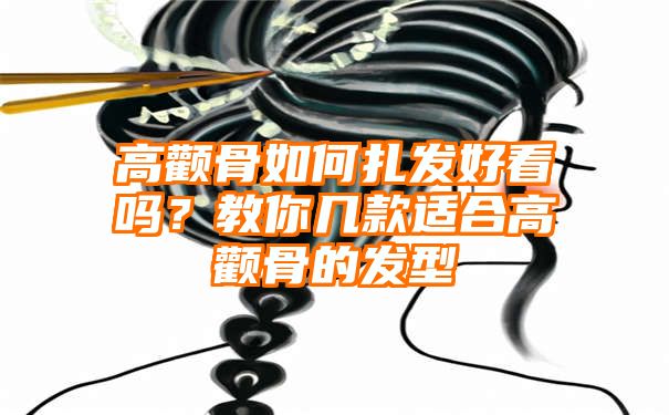 高颧骨如何扎发好看吗？教你几款适合高颧骨的发型