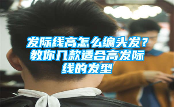 发际线高怎么编头发？教你几款适合高发际线的发型