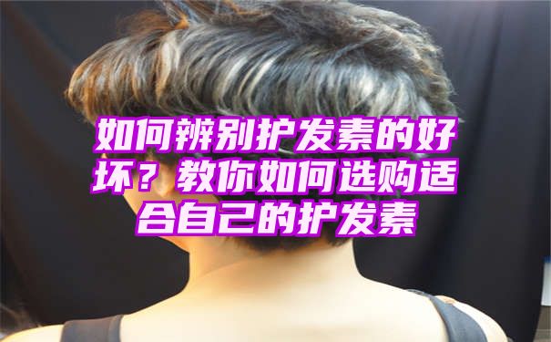 如何辨别护发素的好坏？教你如何选购适合自己的护发素