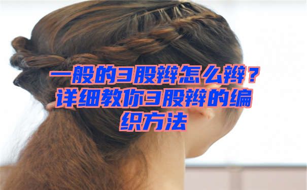 一般的3股辫怎么辫？详细教你3股辫的编织方法