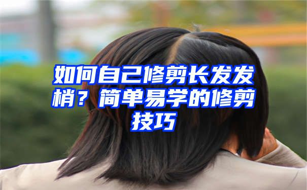 如何自己修剪长发发梢？简单易学的修剪技巧