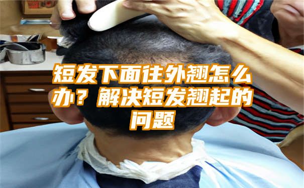 短发下面往外翘怎么办？解决短发翘起的问题