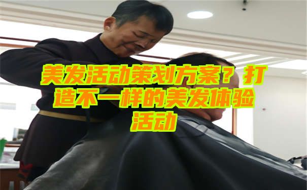 美发活动策划方案？打造不一样的美发体验活动