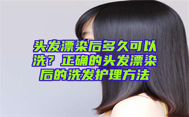 头发漂染后多久可以洗？正确的头发漂染后的洗发护理方法