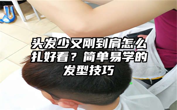 头发少又刚到肩怎么扎好看？简单易学的发型技巧