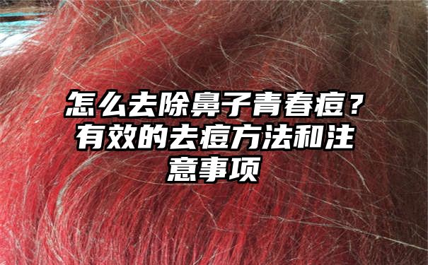 怎么去除鼻子青春痘？有效的去痘方法和注意事项