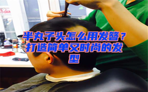 半丸子头怎么用发簪？打造简单又时尚的发型