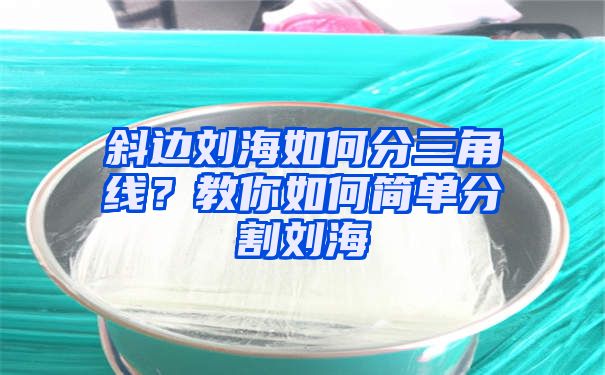 斜边刘海如何分三角线？教你如何简单分割刘海