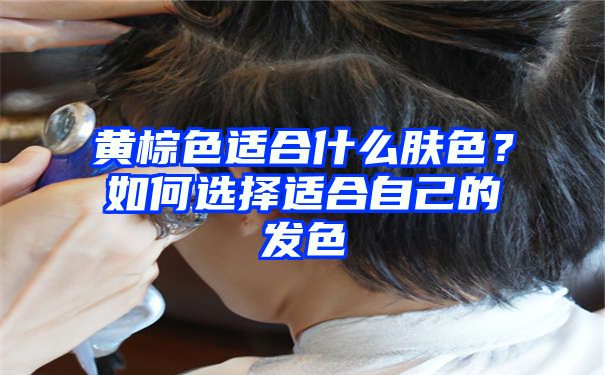 黄棕色适合什么肤色？如何选择适合自己的发色