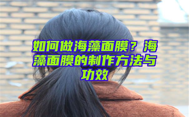 如何做海藻面膜？海藻面膜的制作方法与功效