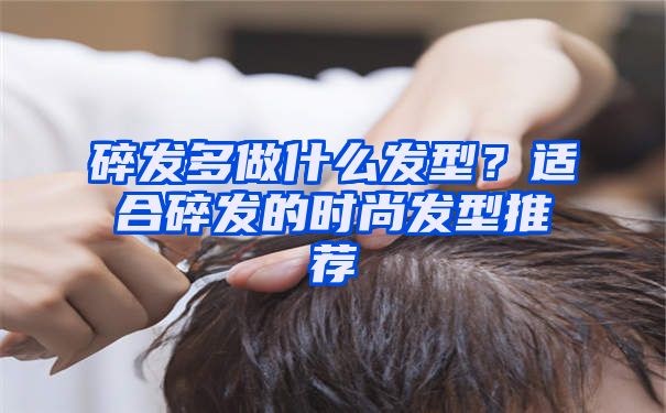 碎发多做什么发型？适合碎发的时尚发型推荐