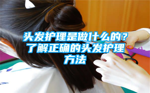 头发护理是做什么的？了解正确的头发护理方法