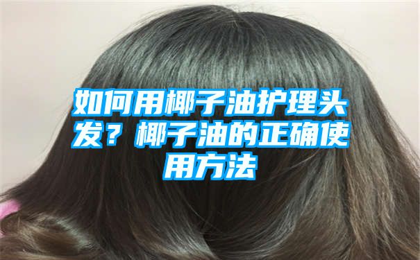 如何用椰子油护理头发？椰子油的正确使用方法