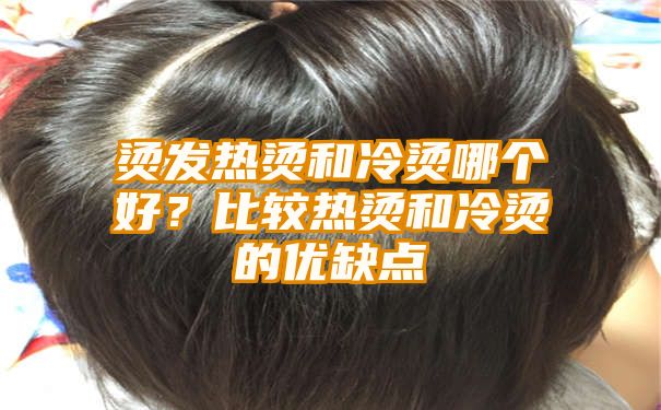 烫发热烫和冷烫哪个好？比较热烫和冷烫的优缺点