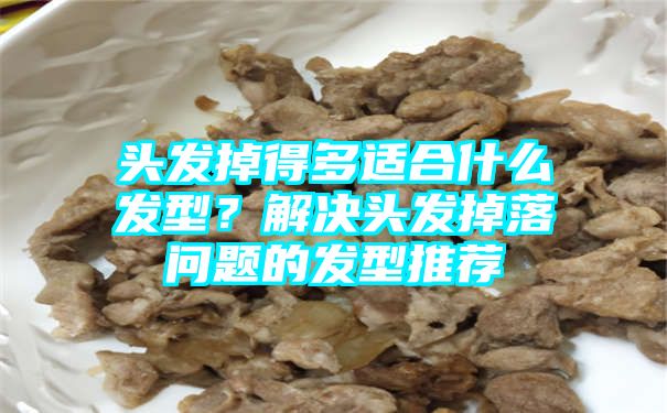 头发掉得多适合什么发型？解决头发掉落问题的发型推荐