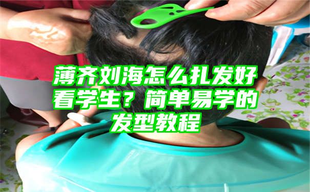 薄齐刘海怎么扎发好看学生？简单易学的发型教程