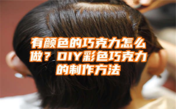 有颜色的巧克力怎么做？DIY彩色巧克力的制作方法