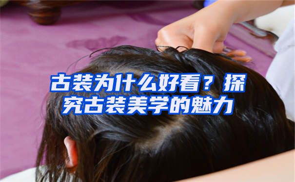 古装为什么好看？探究古装美学的魅力