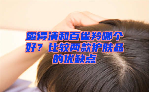 露得清和百雀羚哪个好？比较两款护肤品的优缺点