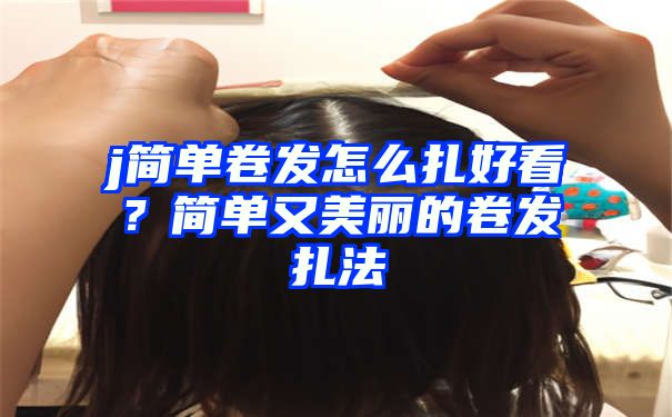 j简单卷发怎么扎好看？简单又美丽的卷发扎法