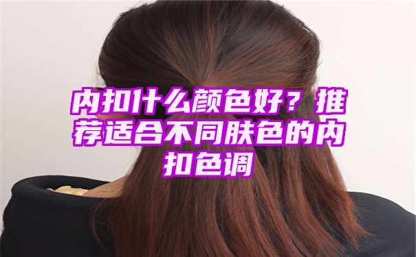 内扣什么颜色好？推荐适合不同肤色的内扣色调