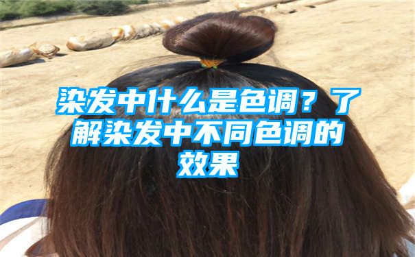 染发中什么是色调？了解染发中不同色调的效果