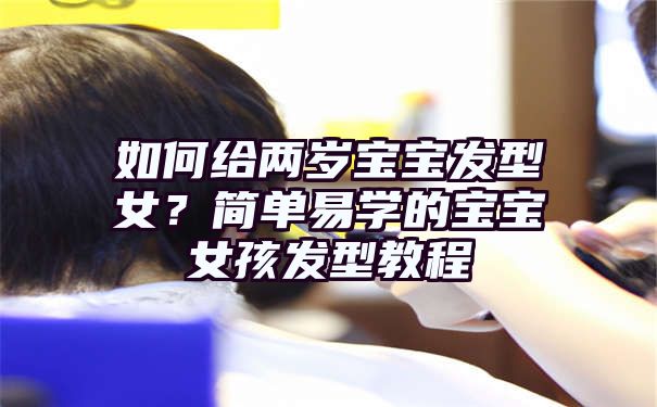 如何给两岁宝宝发型女？简单易学的宝宝女孩发型教程