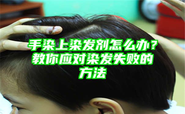 手染上染发剂怎么办？教你应对染发失败的方法