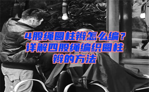 4股绳圆柱辫怎么编？详解四股绳编织圆柱辫的方法