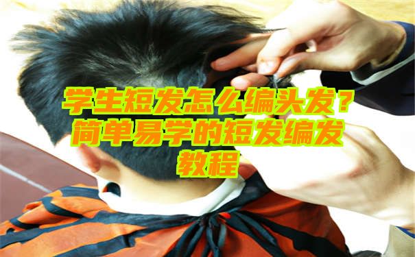 学生短发怎么编头发？简单易学的短发编发教程