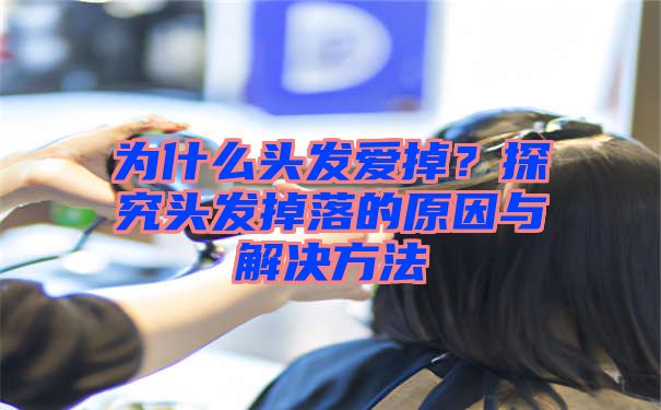 为什么头发爱掉？探究头发掉落的原因与解决方法