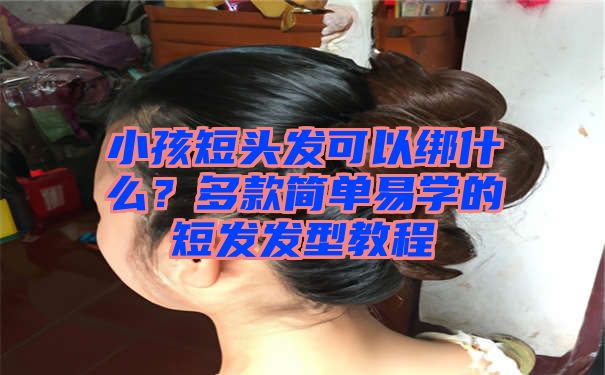 小孩短头发可以绑什么？多款简单易学的短发发型教程