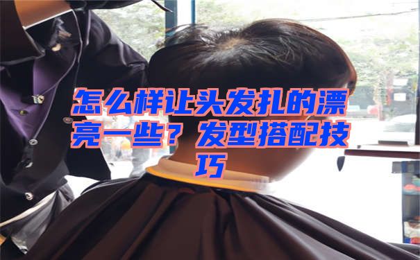 怎么样让头发扎的漂亮一些？发型搭配技巧