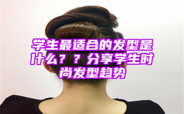 学生最适合的发型是什么？？分享学生时尚发型趋势