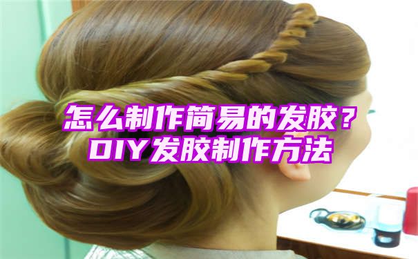 怎么制作简易的发胶？DIY发胶制作方法