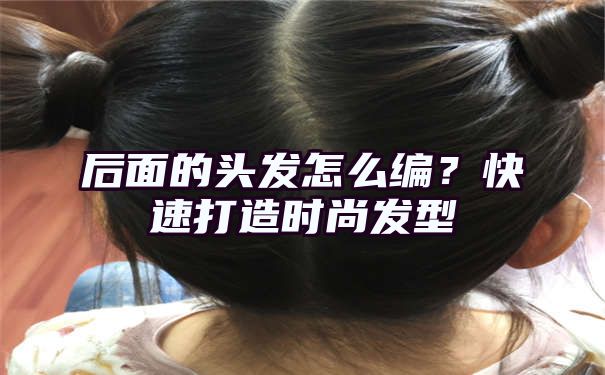 后面的头发怎么编？快速打造时尚发型