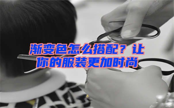 渐变色怎么搭配？让你的服装更加时尚