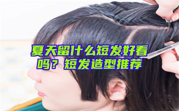 夏天留什么短发好看吗？短发造型推荐