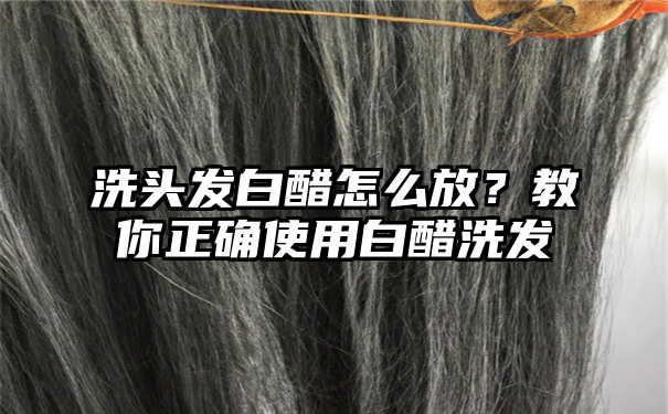 洗头发白醋怎么放？教你正确使用白醋洗发