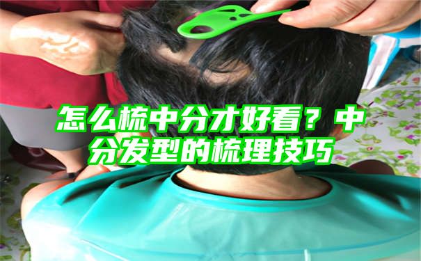 怎么梳中分才好看？中分发型的梳理技巧