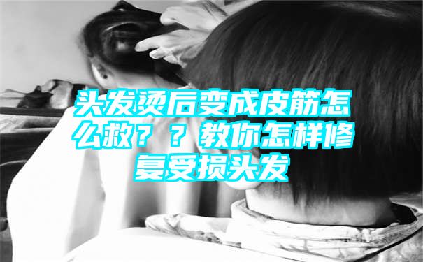 头发烫后变成皮筋怎么救？？教你怎样修复受损头发