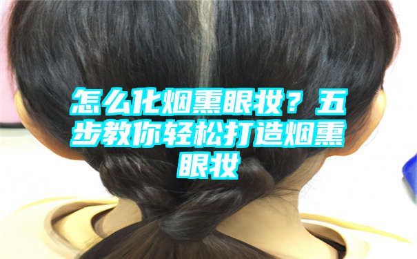 怎么化烟熏眼妆？五步教你轻松打造烟熏眼妆