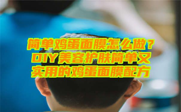 简单鸡蛋面膜怎么做？DIY美容护肤简单又实用的鸡蛋面膜配方