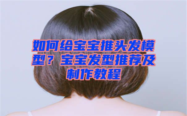 如何给宝宝推头发模型？宝宝发型推荐及制作教程