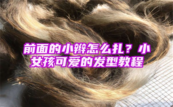 前面的小辫怎么扎？小女孩可爱的发型教程