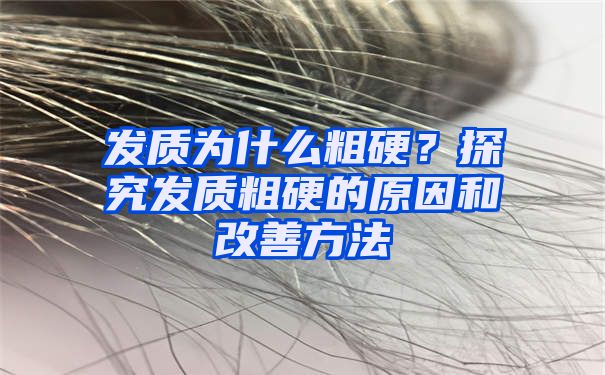 发质为什么粗硬？探究发质粗硬的原因和改善方法