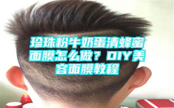 珍珠粉牛奶蛋清蜂蜜面膜怎么做？DIY美容面膜教程