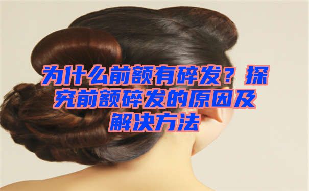 为什么前额有碎发？探究前额碎发的原因及解决方法